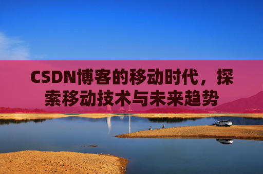CSDN博客的移动时代，探索移动技术与未来趋势